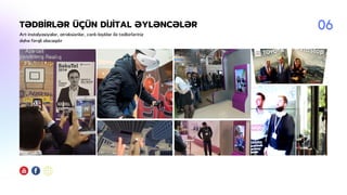 TƏDBİRLƏR ÜÇÜN DİJİTAL ƏYLƏNCƏLƏR
Art-instalyasiyalar, atraksionlar, canlı-layklar ilə tədbirləriniz
daha fərqli olacaqdır
06
 
