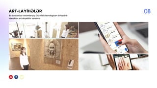 ART-LAYİHƏLƏR
Biz innovasiya rəssamlarıyıq. Gözəlliklə texnologiyanı birləşdirib
interaktov art-obyektlər yaradırıq
08
 