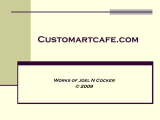 Customartcafe.com Works of Joel N Cocker © 2009 