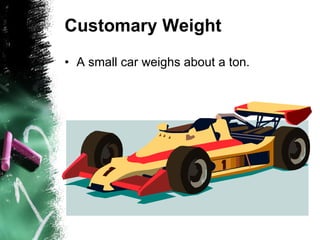 Customary Weight A small car weighs about a ton. 