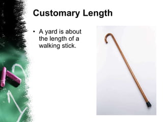 Customary Length A yard is about the length of a walking stick. 