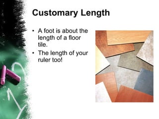 Customary Length A foot is about the length of a floor tile. The length of your ruler too! 
