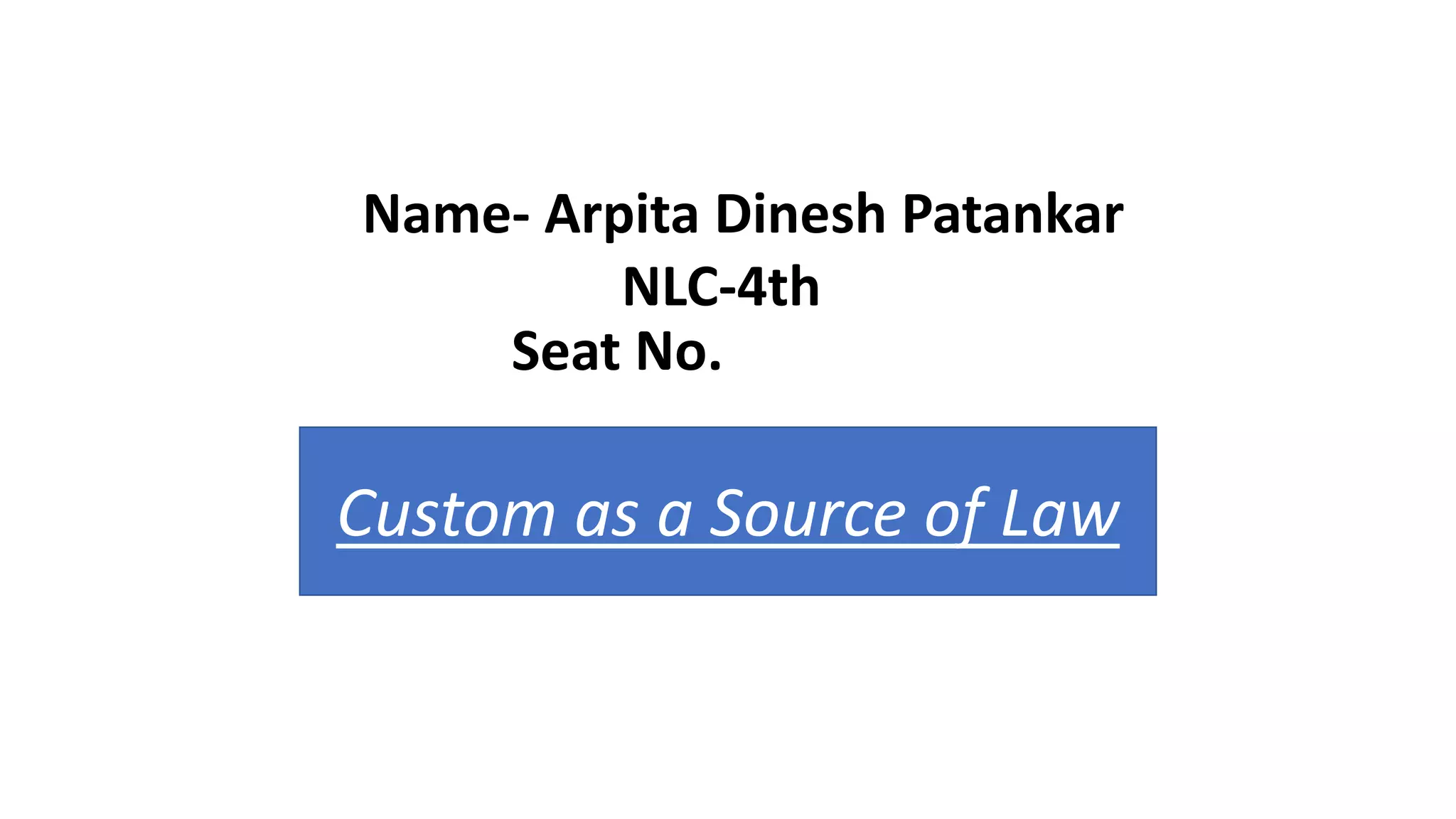 Name- Arpita Dinesh Patankar
NLC-4th
Seat No.
Custom as a Source of Law