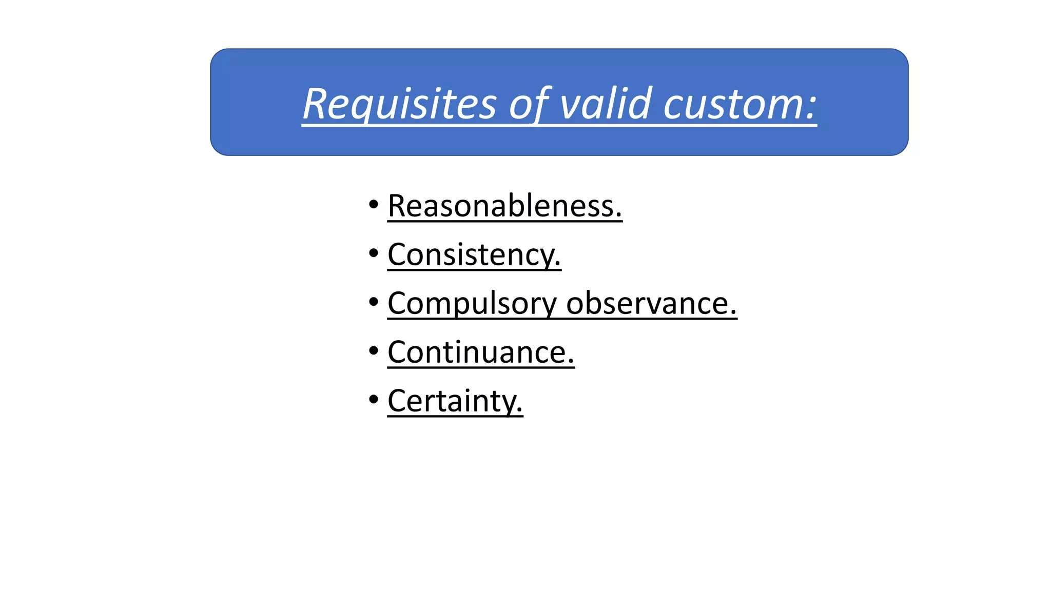 • Reasonableness.
• Consistency.
• Compulsory observance.
• Continuance.
• Certainty.
Requisites of valid custom:
