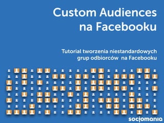 Custom Audiences  
na Facebooku
Tutorial tworzenia niestandardowych  
grup odbiorców na Facebooku
 