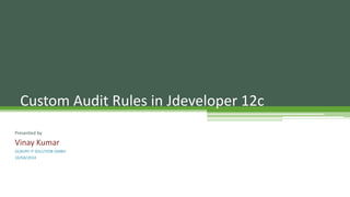 Presented by
Vinay Kumar
SILBURY IT SOLUTION GMBH
10/04/2014
Custom Audit Rules in Jdeveloper 12c
 