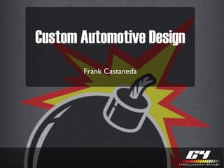 Custom Automotive Design
       Frank Castaneda




              1
 