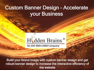 Custom Banner Design – Accelerate
         your Business




 Build your brand image with custom banner design and get
robust banner design to increase the interactive efficiency of
                        the website
 