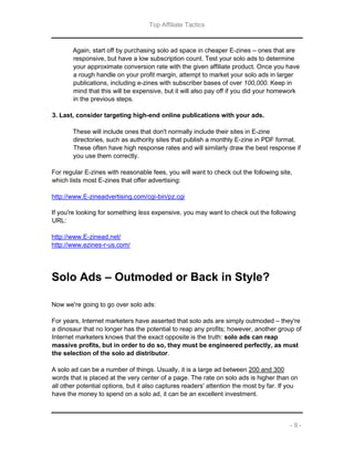 Top Affiliate Tactics
- 9 -
Again, start off by purchasing solo ad space in cheaper E-zines – ones that are
responsive, bu...