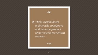 “
⬗ These custom boxes
mainly help to improve
and increase product
requirements for several
reasons
3
 