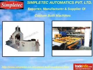 SIMPLETEC AUTOMATICS PVT. LTD.
http://www.simpletec.co.in/custom-built-machines.html
Exporter, Manufacturer & Supplier Of
Custom Built Machines
 