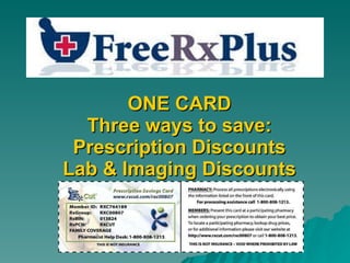ONE CARD Three ways to save: Prescription Discounts Lab & Imaging Discounts 