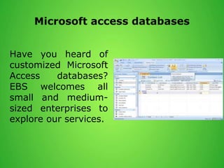 Microsoft access databases
Have you heard of
customized Microsoft
Access databases?
EBS welcomes all
small and medium-
sized enterprises to
explore our services.