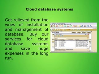 Cloud database systems
Get relieved from the
woes of installation
and management of
database. Buy our
services for cloud
database systems
and save huge
expenses in the long
run.
