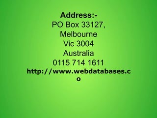 Address:-
PO Box 33127,
Melbourne
Vic 3004
Australia
0115 714 1611
http://www.webdatabases.c
o