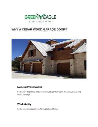 WHY A CEDAR WOOD GARAGE DOOR?
Natural Preservative
Cedar wood contains natural preservatives that resist moisture, decay and
insect damage.
Workability
Cedar wood is easy to cut, form, glue and finish.
 