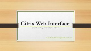 Citrix Web Interface
Complete solution for Custom Citrix Solution

www.interfaceplanet.com

 