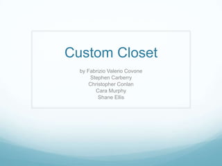 Custom Closet
  by Fabrizio Valerio Covone
       Stephen Carberry
      Christopher Conlan
         Cara Murphy
          Shane Ellis
 