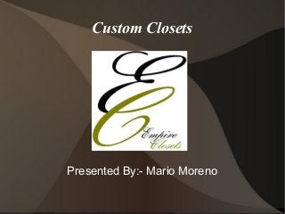 Custom Closets

Presented By:- Mario Moreno

 