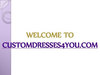 WELCOME TO
CUSTOMDRESSES4YOU.COM
 