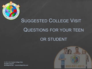 SUGGESTED COLLEGE VISIT
QUESTIONS FOR YOUR TEEN
OR STUDENT

© 2011-2014 Custom College Visits
All rights reserved
@CollegeVisitTips CustomCollegeVisits.com

 