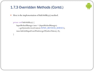 1.7.3 Overridden Methods (Contd.)
 Here is the implementation of hideSoftKey() method.
private void hideSoftKey() {
Input...