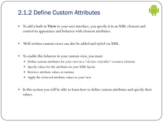 2.1.2 Define Custom Attributes
 To add a built-in View to your user interface, you specify it in an XML element and
contr...