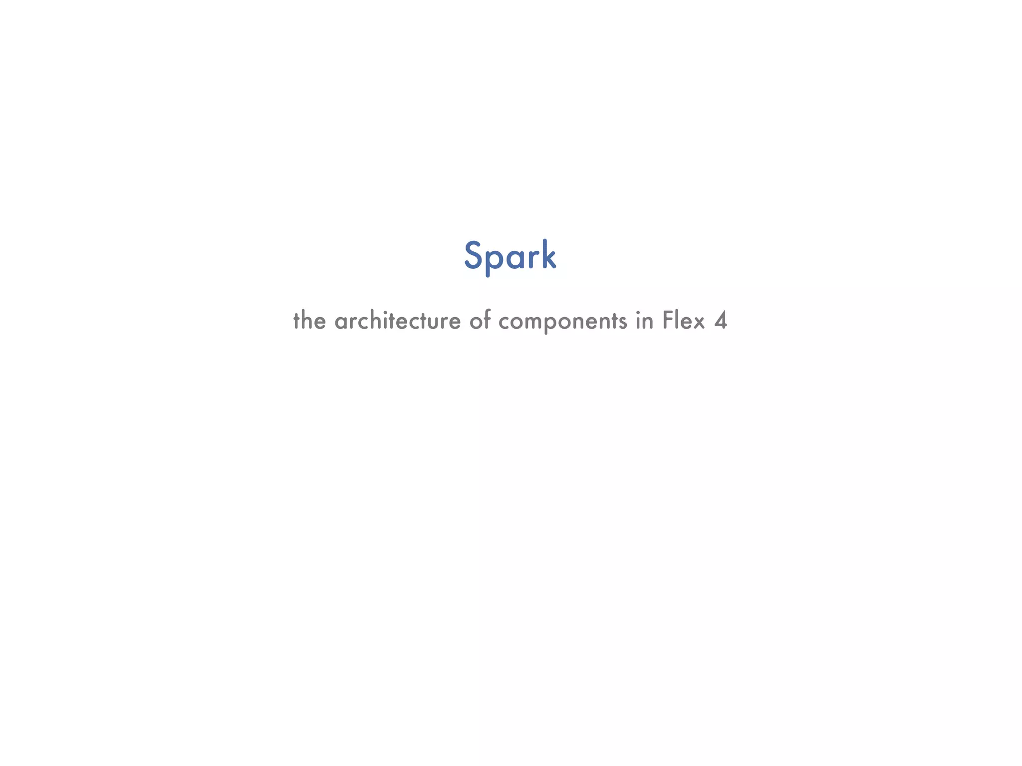 Spark
the architecture of components in Flex 4
 