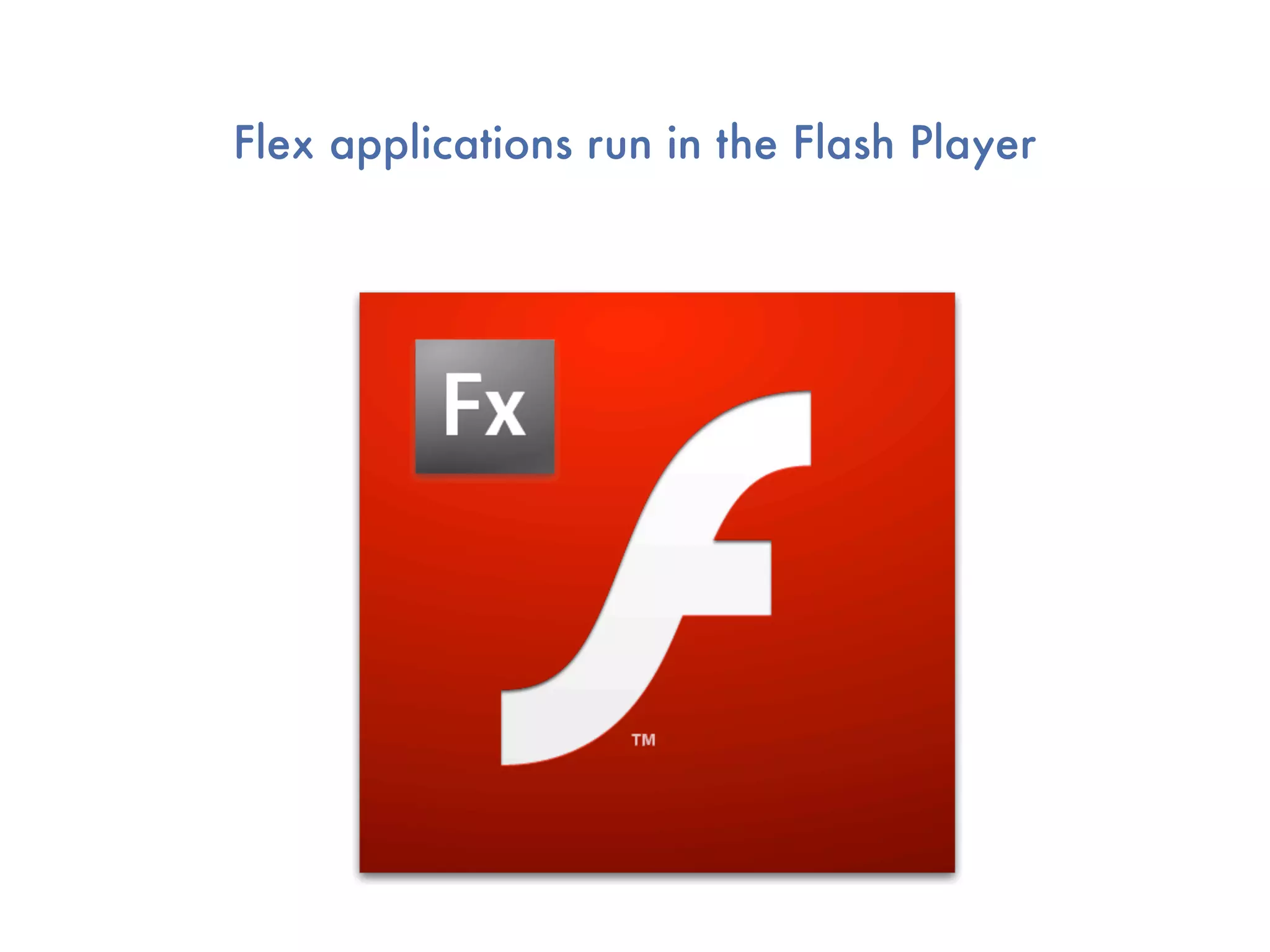 Flex applications run in the Flash Player
 