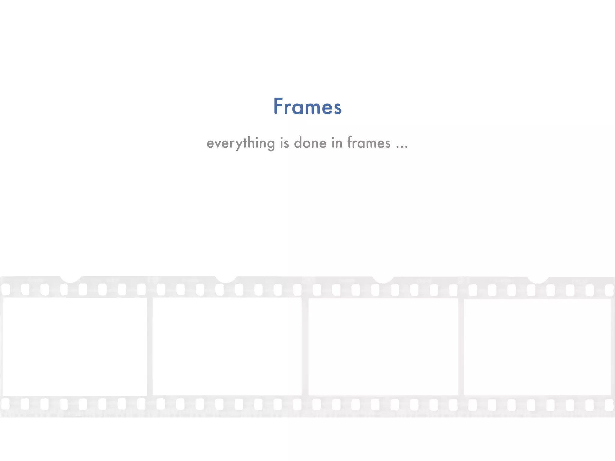 Frames
everything is done in frames ...
 