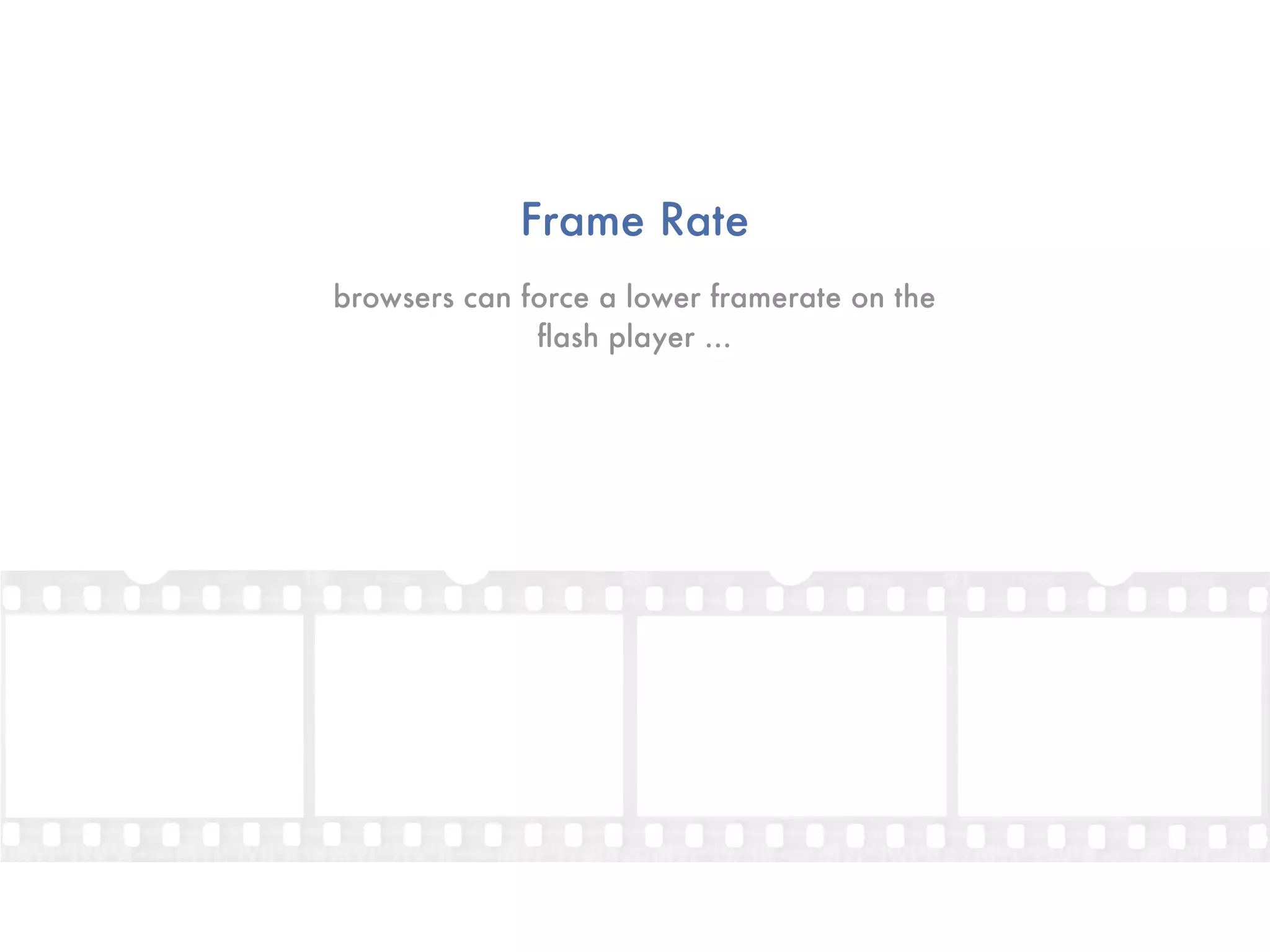 Frame Rate
browsers can force a lower framerate on the
              ﬂash player ...
 