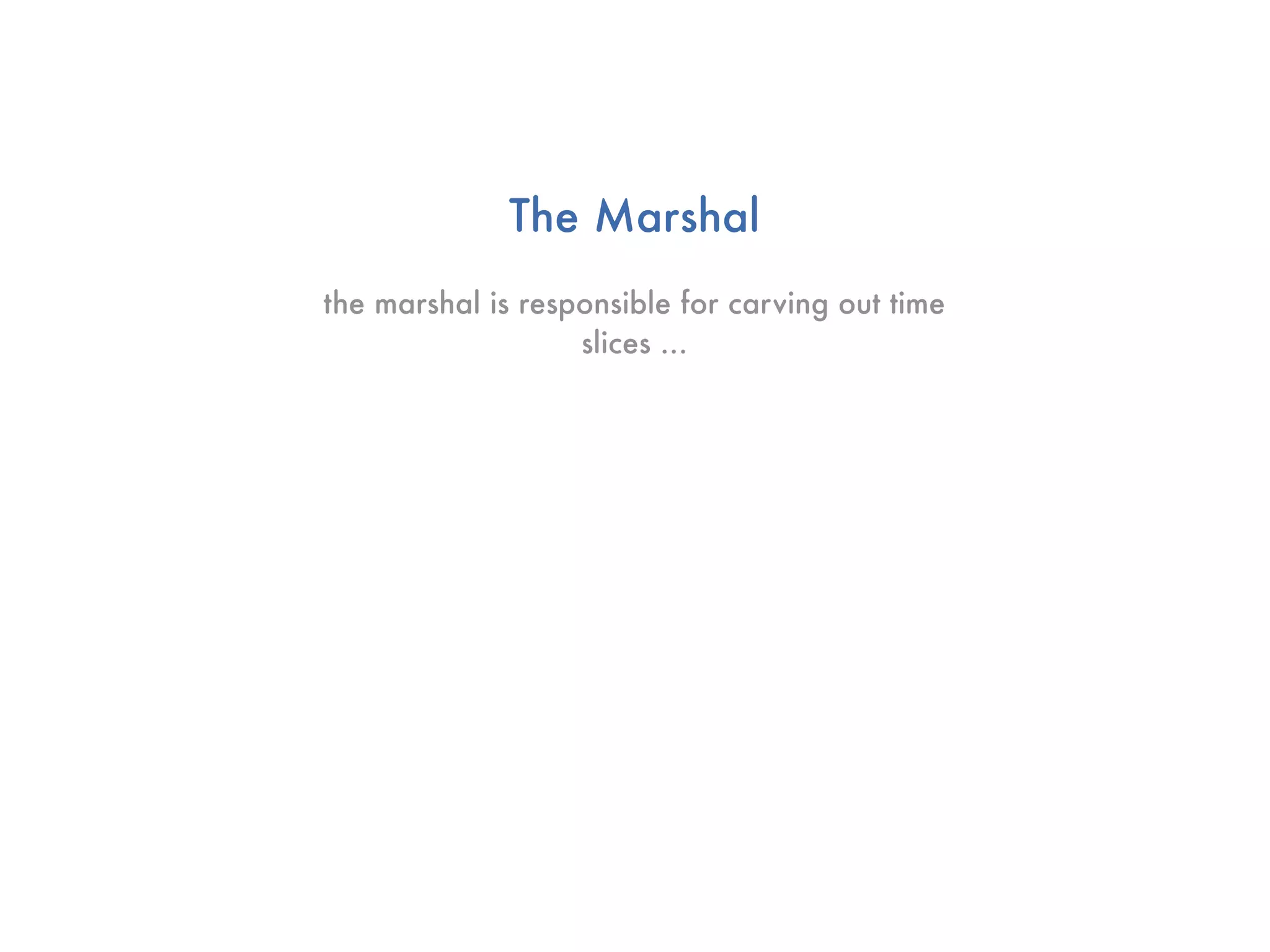 The Marshal
the marshal is responsible for carving out time
                   slices ...
 