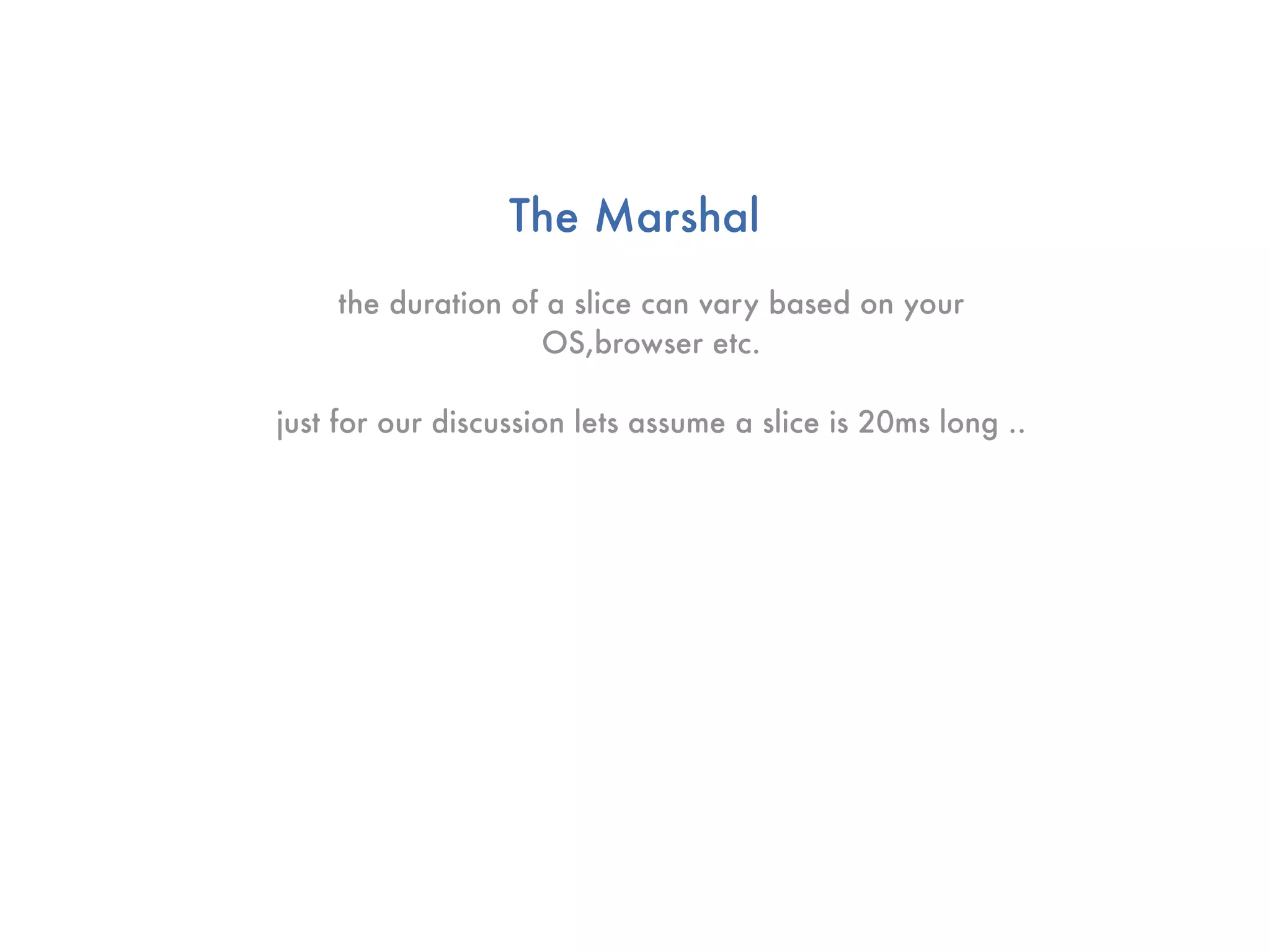 The Marshal
    the duration of a slice can vary based on your
                   OS,browser etc.

just for our discussion lets assume a slice is 20ms long ..
 