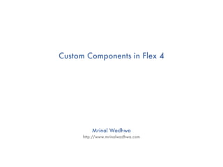 Custom Components in Flex 4




          Mrinal Wadhwa
      http://www.mrinalwadhwa.com
 