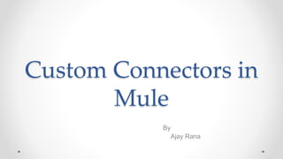 Custom Connectors in
Mule
By
Ajay Rana
 