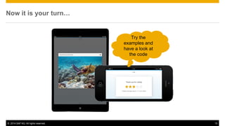 © 2014 SAP AG. All rights reserved. 15
Now it is your turn…
Try the
examples and
have a look at
the code
 