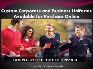 Custom Corporate and Business Uniforms
Available for Purchase Online
Prepared By: Promocorp Australia
 