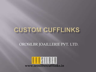 CUSTOM CUFFLINKS	 OROSILBR JOAILLERIE PVT. LTD. www.orosilbercufflinks.in 