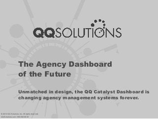 The Agency Dashboard
of the Future
Unmatched in design, the QQ Catalyst Dashboard is
changing agency management systems forever.
© 2013 QQ Solutions, Inc. All rights reserved.
QQSolutions.com | 800.940.6600
 