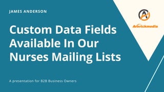 Custom Data Fields
Available In Our
Nurses Mailing Lists
JAMES ANDERSON
A presentation for B2B Business Owners
 