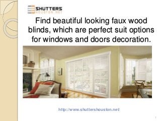 Find beautiful looking faux wood 
blinds, which are perfect suit options 
for windows and doors decoration. 
http://www.shuttershouston.net/ 
1 
 