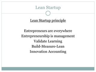 Lean Startup
Lean Startup principle
Entrepreneurs are everywhere
Entrepreneurship is management
Validate Learning
Build-Measure-Lean
Innovation Accounting
 