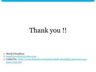 Thank you !!
 Manik Choudhary
 manikchoudhary@yahoo.com
 Linked In - http://www.linkedin.com/pub/manik-choudhary-pmi-acp-cspo-
psm/1/54/529
 