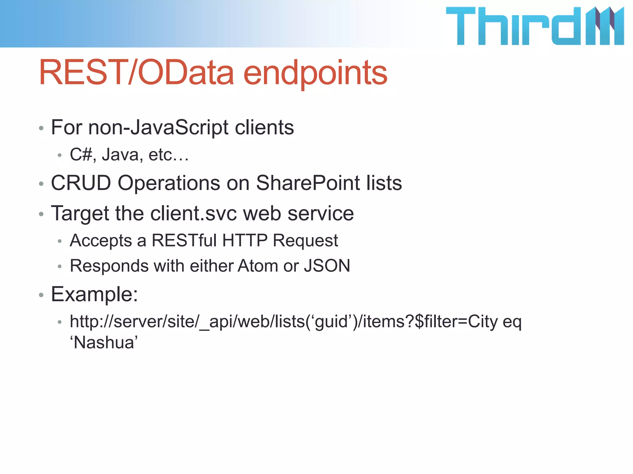 Client Object Models
• Microsoft Options
• .NET client object model
• Silverlight Client Object Model
• SilverlightWebPart class

• Mobile object model
• REST/OData endpoints

• WCF Data Services Framework

• http://bit.ly/sp2013api
• SPServices

 