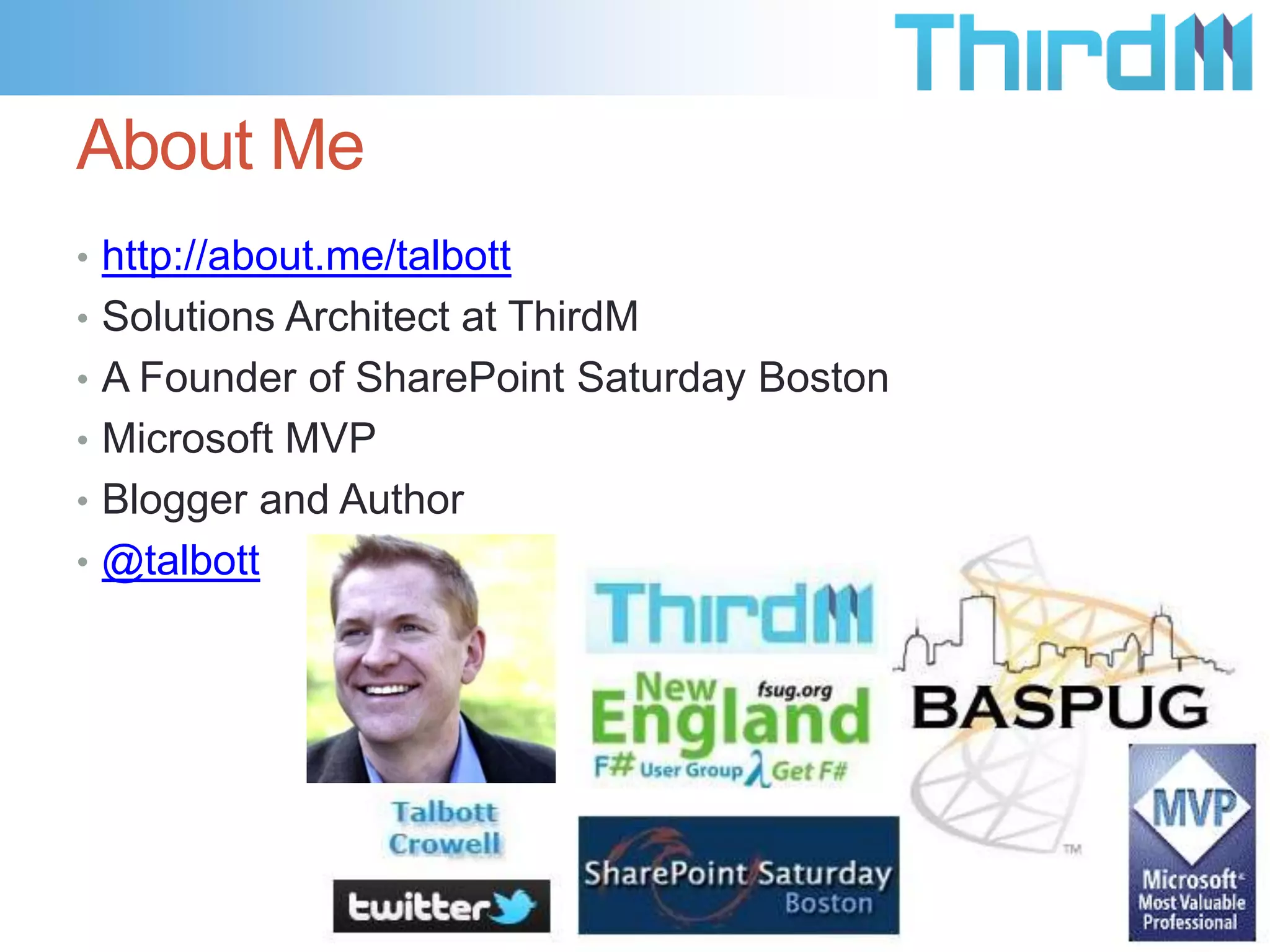 About Me
• http://about.me/talbott
• Solutions Architect at ThirdM
• A Founder of SharePoint Saturday Boston
• Microsoft MVP
• Blogger and Author

• @talbott

 