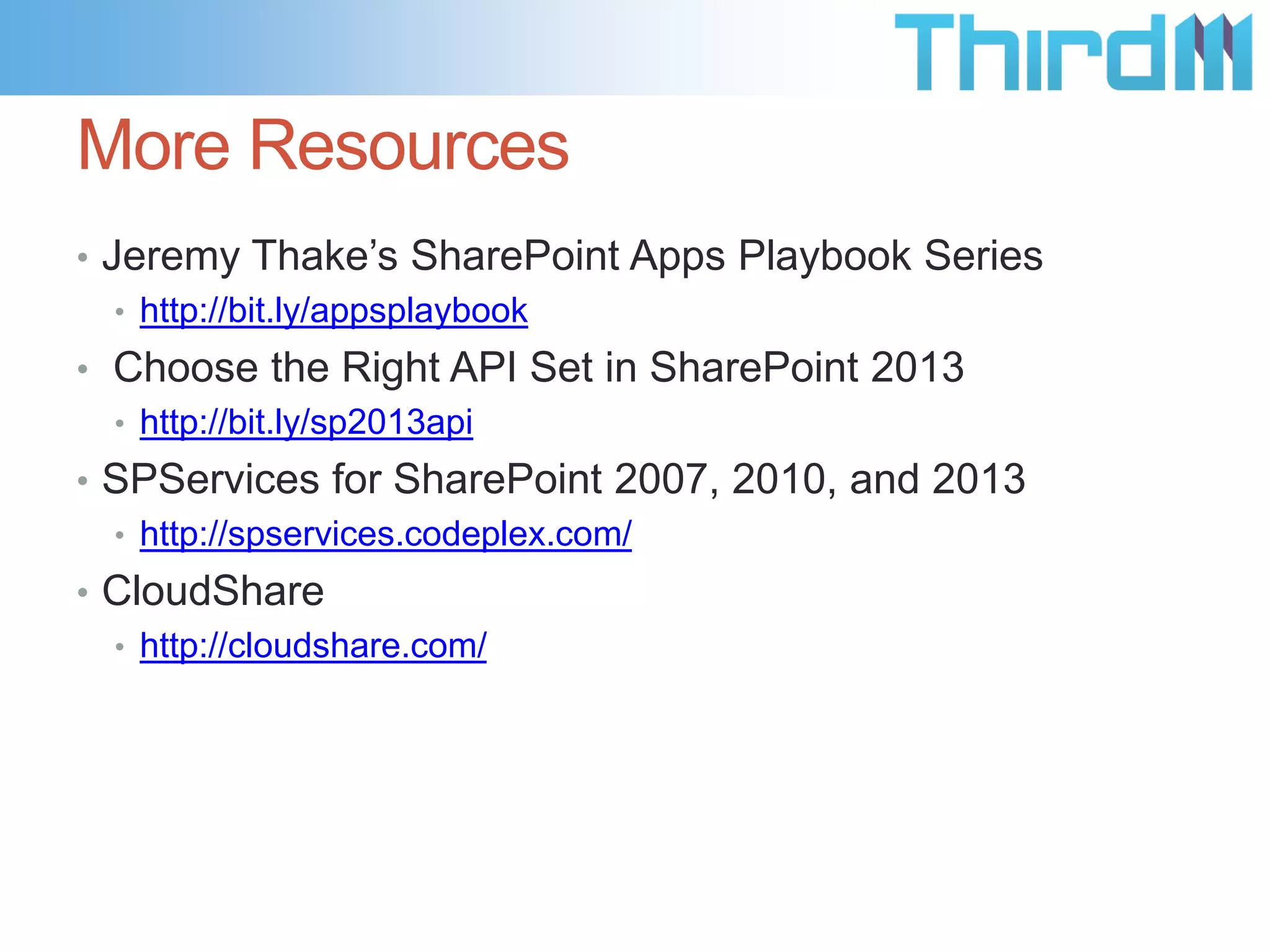 Session Review
• Many choices in customization
• OOTB, SharePoint Designer, C#, jQuery, Sandbox Solutions, Full
Trust Farm Solutions, Apps for SharePoint
• Factors on Choosing
• Requirements, Maintainability, Upgradability, Development Team
Skillset, Budget, etc…

• Where to Go to Learn more…

 