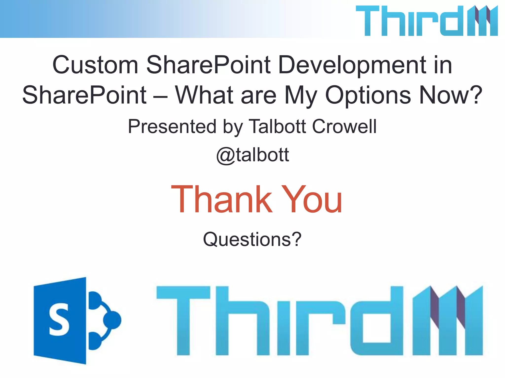 Resources
• My Blog for Slides, Questions, and Follow up information
• http://bit.ly/tcrowell
• Pluralsight Videos by Andrew Connell
• Over 12 hours of Video
• http://bit.ly/acplural
• Microsoft MSDN Documentation on Apps for SharePoint
• http://bit.ly/spappmsdn
• CloudShare for developer and test hosting
• http://www.cloudshare.com/

 