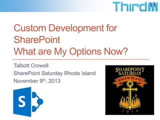 Custom Development for
SharePoint
What are My Options Now?
Talbott Crowell
SharePoint Saturday Rhode Island
November 9th, 2013

 