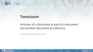 Transclusion 
Inclusion of a document or part of a document 
into another document by reference 
hKp://en.wikipedia.org/wiki/Transclusion 
 
