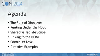 Agenda 
• The 
Role 
of 
Direc6ves 
• Peeking 
Under 
the 
Hood 
• Shared 
vs. 
Isolate 
Scope 
• Linking 
to 
the 
DOM 
• Controller 
Love 
• Direc6ve 
Examples 
 